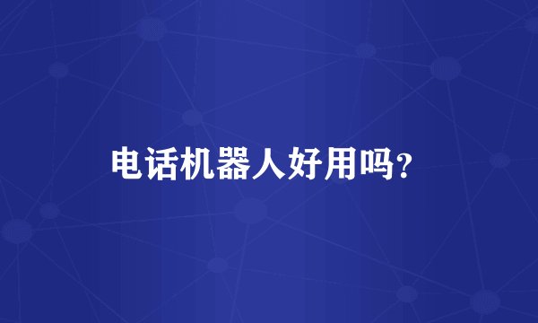 电话机器人好用吗？