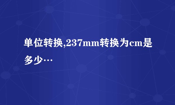单位转换,237mm转换为cm是多少…