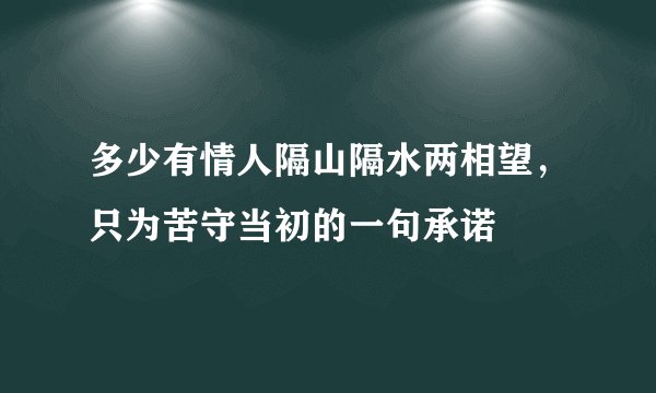 多少有情人隔山隔水两相望，只为苦守当初的一句承诺