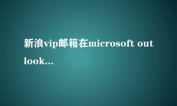 新浪vip邮箱在microsoft outlook 2003中如何设置？