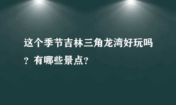 这个季节吉林三角龙湾好玩吗？有哪些景点？