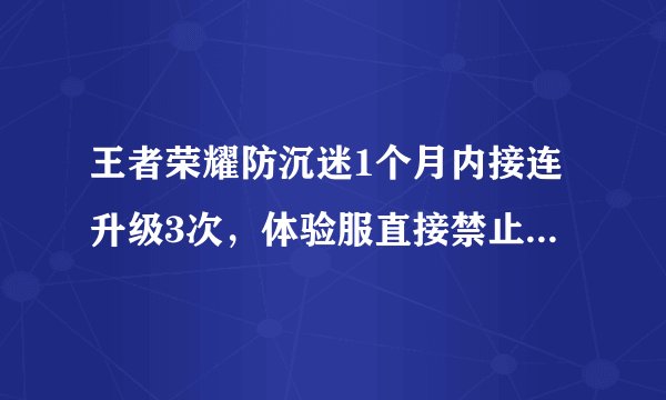 王者荣耀防沉迷1个月内接连升级3次，体验服直接禁止未成年登陆