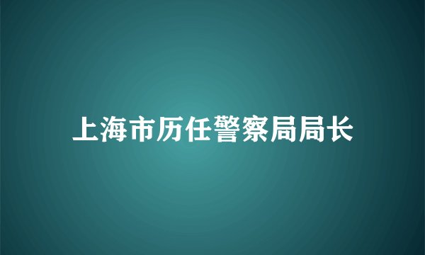 上海市历任警察局局长