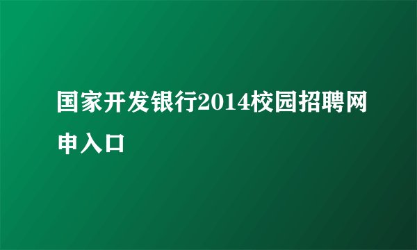 国家开发银行2014校园招聘网申入口