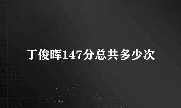 丁俊晖147分总共多少次