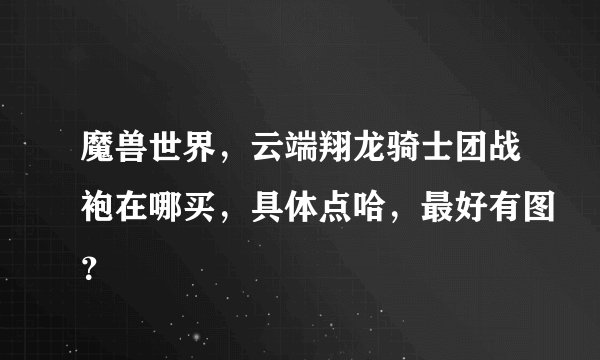 魔兽世界，云端翔龙骑士团战袍在哪买，具体点哈，最好有图？