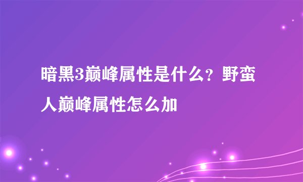 暗黑3巅峰属性是什么？野蛮人巅峰属性怎么加