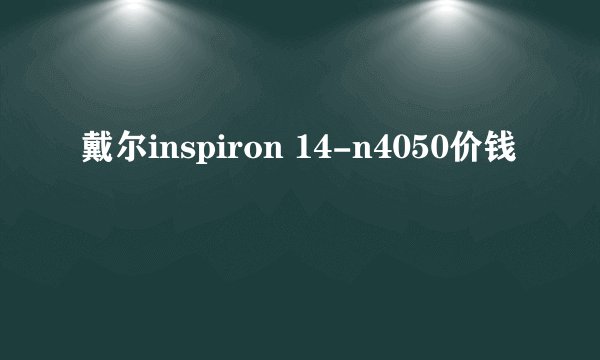 戴尔inspiron 14-n4050价钱