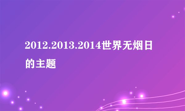 2012.2013.2014世界无烟日的主题