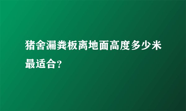 猪舍漏粪板离地面高度多少米最适合？