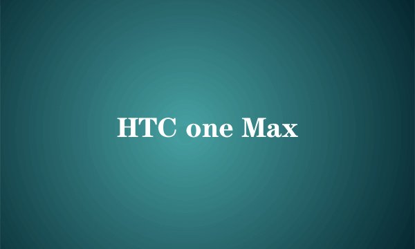 HTC one Max
