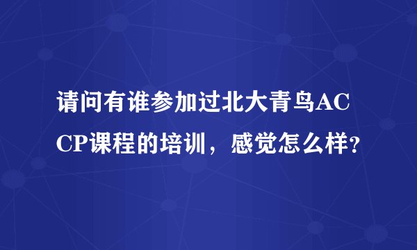 请问有谁参加过北大青鸟ACCP课程的培训，感觉怎么样？