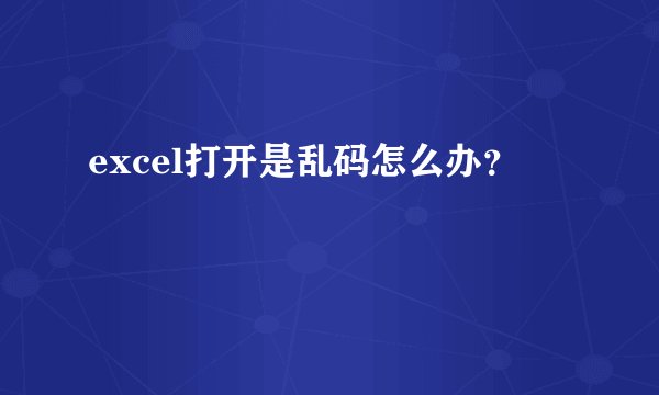 excel打开是乱码怎么办？