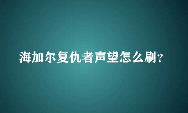 海加尔复仇者声望怎么刷？
