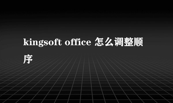 kingsoft office 怎么调整顺序