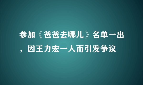 参加《爸爸去哪儿》名单一出，因王力宏一人而引发争议
