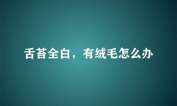舌苔全白，有绒毛怎么办