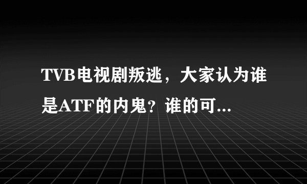TVB电视剧叛逃，大家认为谁是ATF的内鬼？谁的可能性最大?说明理由。