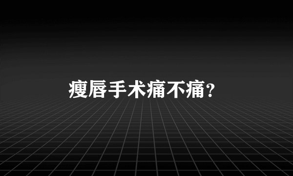 瘦唇手术痛不痛？