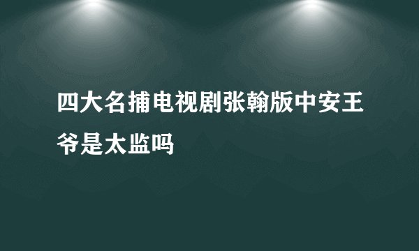 四大名捕电视剧张翰版中安王爷是太监吗