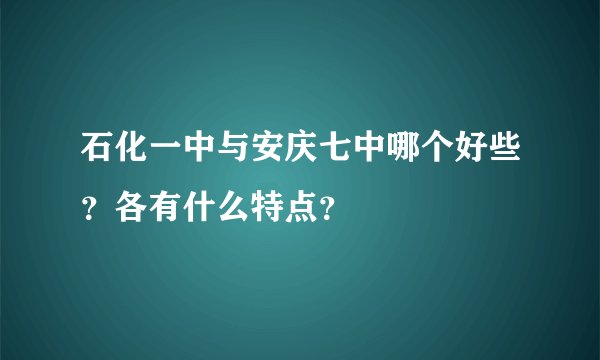 石化一中与安庆七中哪个好些？各有什么特点？