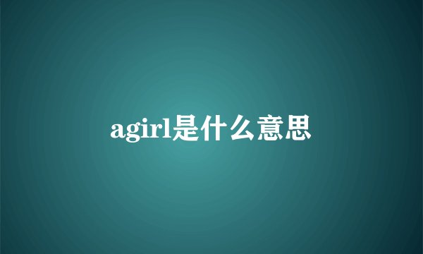 agirl是什么意思