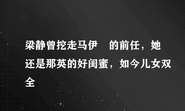 梁静曾挖走马伊琍的前任，她还是那英的好闺蜜，如今儿女双全