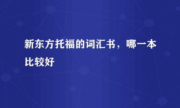 新东方托福的词汇书，哪一本比较好