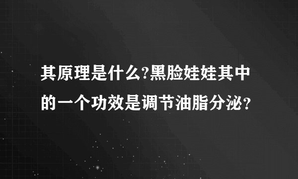其原理是什么?黑脸娃娃其中的一个功效是调节油脂分泌？