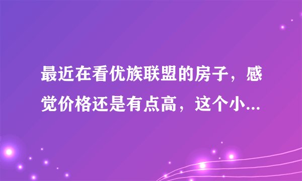 最近在看优族联盟的房子，感觉价格还是有点高，这个小区之前价格如何？大概多少钱？