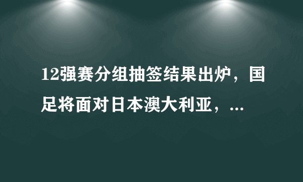 12强赛分组抽签结果出炉，国足将面对日本澳大利亚，你看好国足冲击世界杯的前景吗？