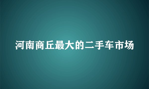河南商丘最大的二手车市场