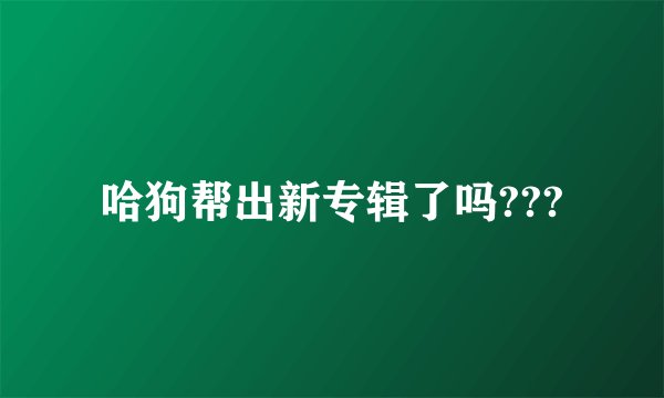哈狗帮出新专辑了吗???