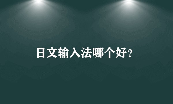 日文输入法哪个好？