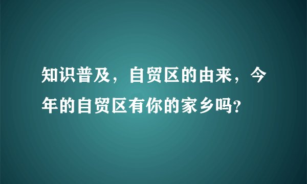 知识普及，自贸区的由来，今年的自贸区有你的家乡吗？