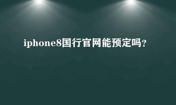 iphone8国行官网能预定吗？