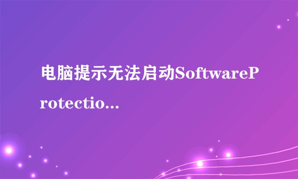电脑提示无法启动SoftwareProtection服务怎么办？