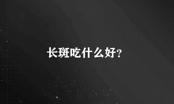 长斑吃什么好？