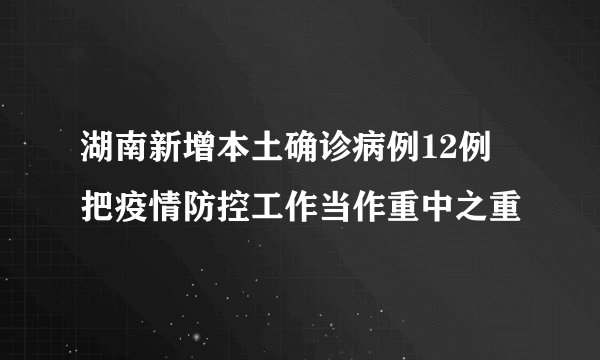 湖南新增本土确诊病例12例 把疫情防控工作当作重中之重
