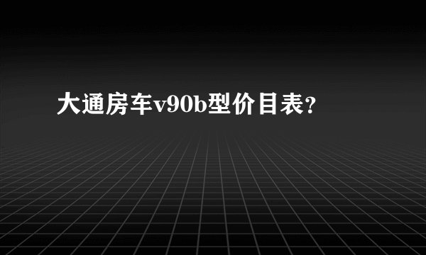 大通房车v90b型价目表？