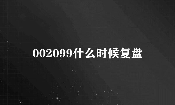 002099什么时候复盘