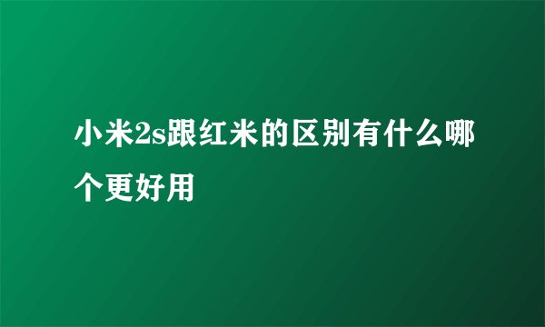 小米2s跟红米的区别有什么哪个更好用