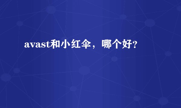 avast和小红伞，哪个好？