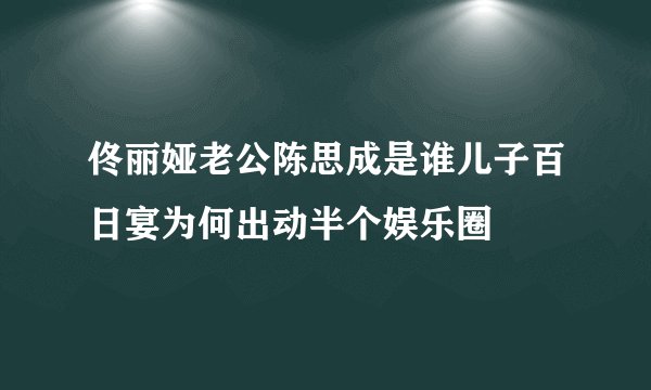 佟丽娅老公陈思成是谁儿子百日宴为何出动半个娱乐圈
