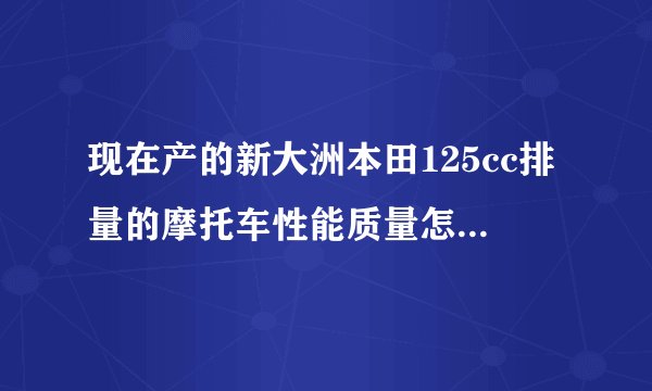 现在产的新大洲本田125cc排量的摩托车性能质量怎样？价格大概多少？还有现在其它哪个国产牌子的好点？