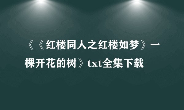 《《红楼同人之红楼如梦》一棵开花的树》txt全集下载