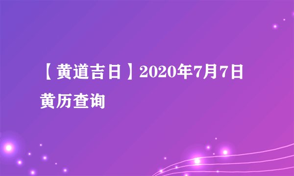 【黄道吉日】2020年7月7日黄历查询