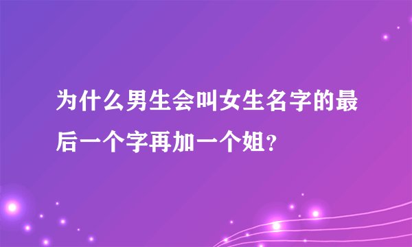 为什么男生会叫女生名字的最后一个字再加一个姐？