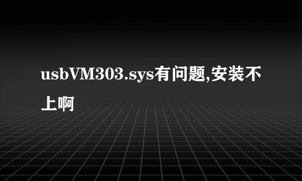 usbVM303.sys有问题,安装不上啊