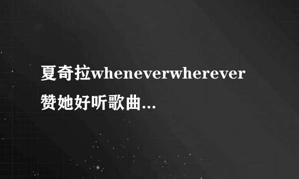 夏奇拉wheneverwherever赞她好听歌曲还有这些